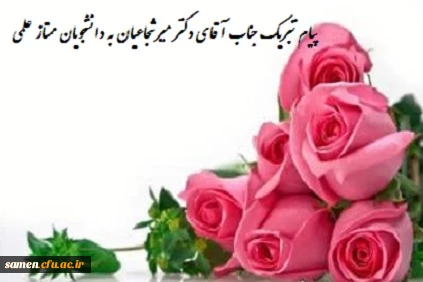 پیام تبریک و تقدیر یاست رجناب آقای دکتر میرشجاعیان از تلاش استادان، همکاران و دانشجو معلمان ممتاز علمی و اعلام اسامی آنان 2